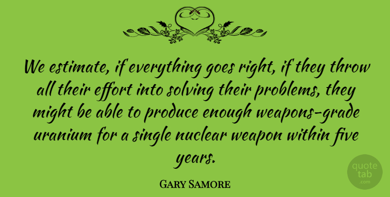 Gary Samore Quote About Effort, Five, Goes, Might, Nuclear: We Estimate If Everything Goes...