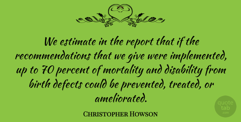 Christopher Howson Quote About Birth, Defects, Disability, Estimate, Mortality: We Estimate In The Report...