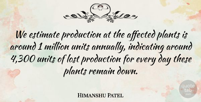 Himanshu Patel Quote About Affected, Estimate, Lost, Million, Plants: We Estimate Production At The...