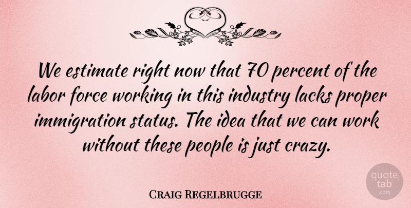 Craig Regelbrugge Quote About Estimate, Force, Industry, Labor, Lacks: We Estimate Right Now That...