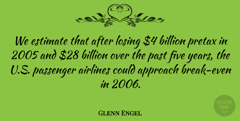 Glenn Engel Quote About Airlines, Approach, Billion, Estimate, Five: We Estimate That After Losing...
