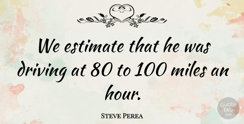 Steve Perea Quote About Driving, Estimate, Miles: We Estimate That He Was...