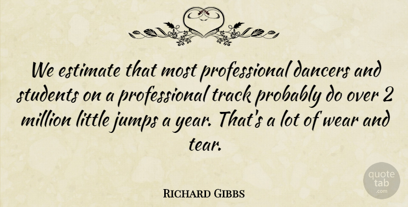 Richard Gibbs Quote About Dancers, Estimate, Jumps, Million, Students: We Estimate That Most Professional...
