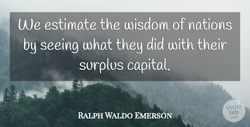 Ralph Waldo Emerson Quote About Wisdom, Surplus, Seeing: We Estimate The Wisdom Of...
