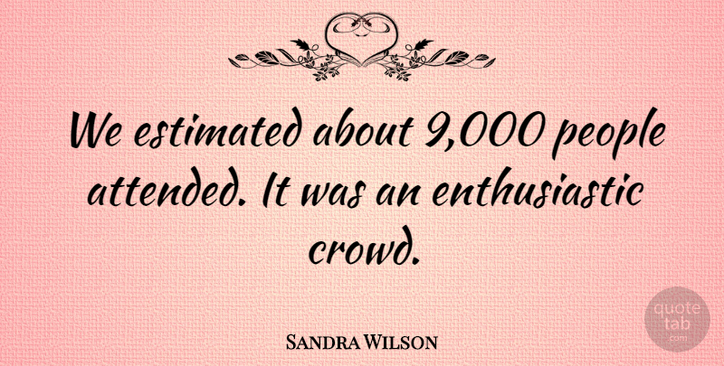 Sandra Wilson Quote About Estimated, People: We Estimated About 9 000...