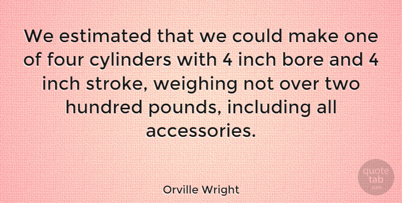 Orville Wright Quote About American Inventor, Bore, Cylinders, Estimated, Hundred: We Estimated That We Could...