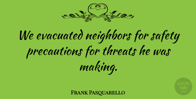Frank Pasquarello Quote About Neighbors, Safety, Threats: We Evacuated Neighbors For Safety...