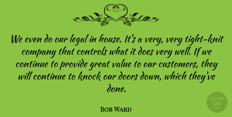 Bob Ward Quote About Company, Continue, Controls, Doors, Great: We Even Do Our Legal...