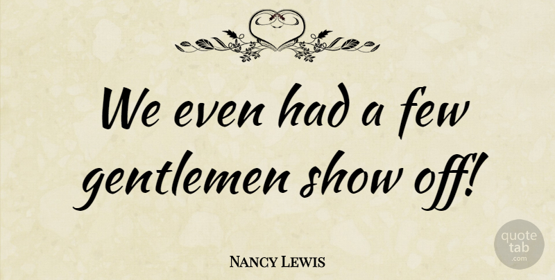 Nancy Lewis Quote About Few, Gentlemen: We Even Had A Few...
