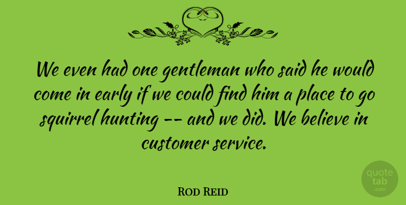 Rod Reid Quote About Believe, Customer, Early, Gentleman, Hunting: We Even Had One Gentleman...