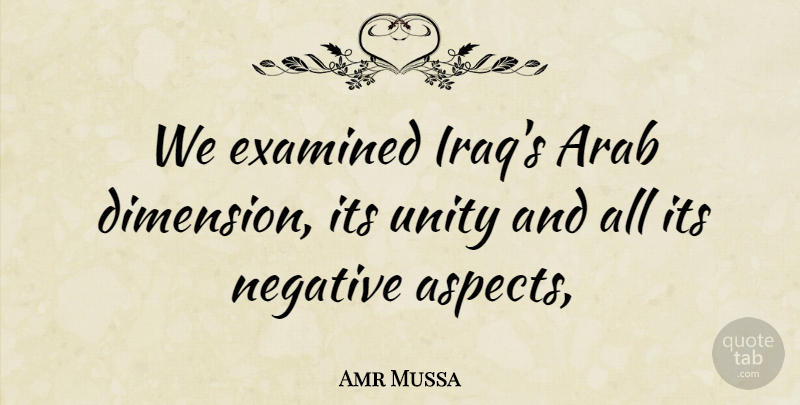 Amr Mussa Quote About Arab, Examined, Negative, Unity: We Examined Iraqs Arab Dimension...