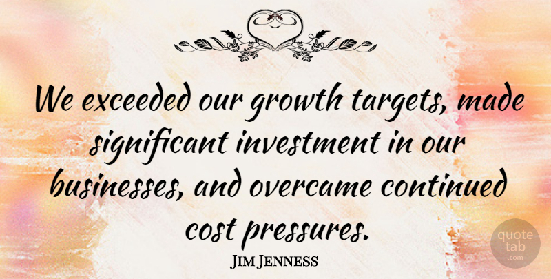 Jim Jenness Quote About Continued, Cost, Exceeded, Growth, Investment: We Exceeded Our Growth Targets...