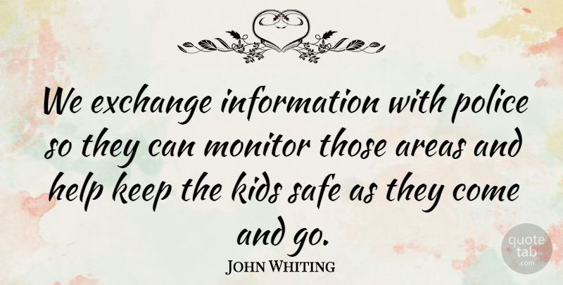 John Whiting Quote About Areas, Exchange, Help, Information, Kids: We Exchange Information With Police...