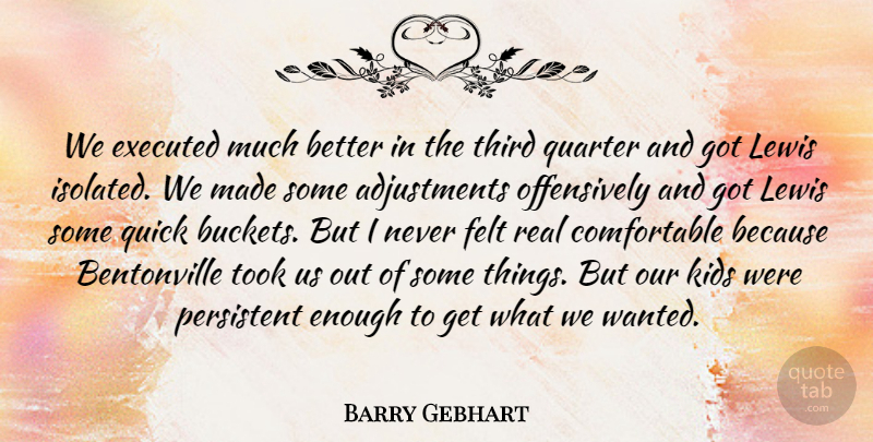 Barry Gebhart Quote About Felt, Kids, Lewis, Persistent, Quarter: We Executed Much Better In...