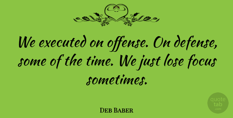 Deb Baber Quote About Focus, Lose: We Executed On Offense On...