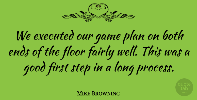 Mike Browning Quote About Both, Ends, Fairly, Floor, Game: We Executed Our Game Plan...