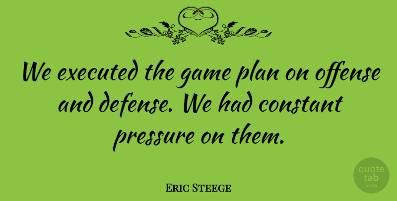 Eric Steege Quote About Constant, Game, Offense, Plan, Pressure: We Executed The Game Plan...