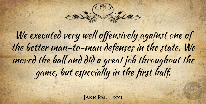 Jake Palluzzi Quote About Against, Ball, Great, Job, Moved: We Executed Very Well Offensively...