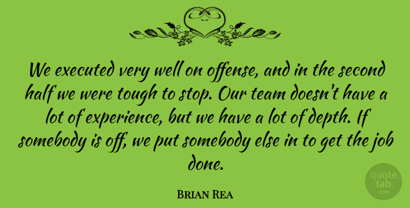 Brian Rea Quote About Half, Job, Second, Somebody, Team: We Executed Very Well On...