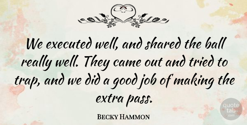 Becky Hammon Quote About Ball, Came, Extra, Good, Job: We Executed Well And Shared...