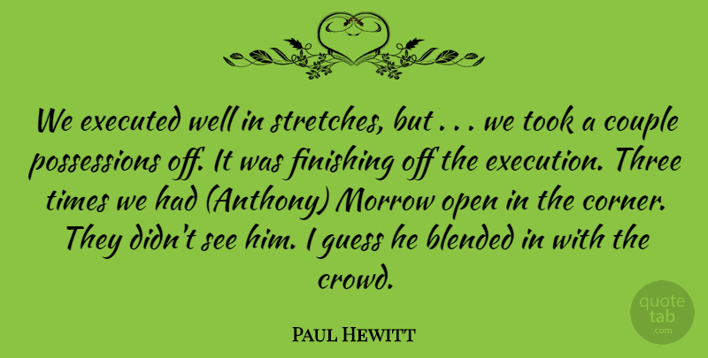 Paul Hewitt Quote About Blended, Couple, Finishing, Guess, Morrow: We Executed Well In Stretches...