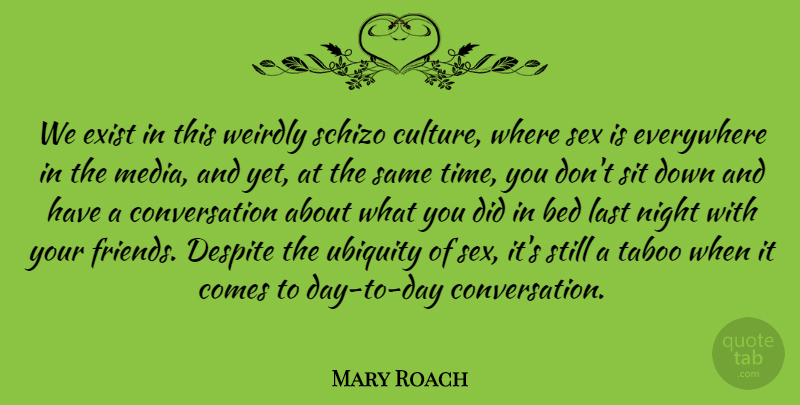 Mary Roach Quote About Bed, Conversation, Despite, Everywhere, Exist: We Exist In This Weirdly...