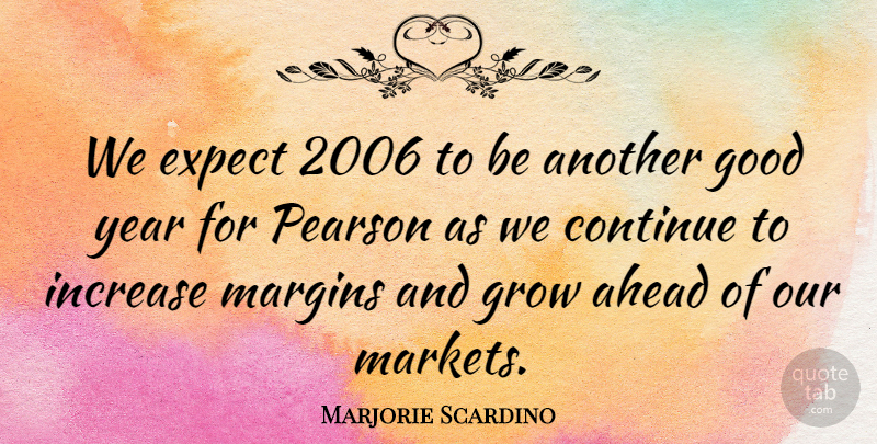 Marjorie Scardino Quote About Ahead, Continue, Expect, Good, Grow: We Expect 2006 To Be...