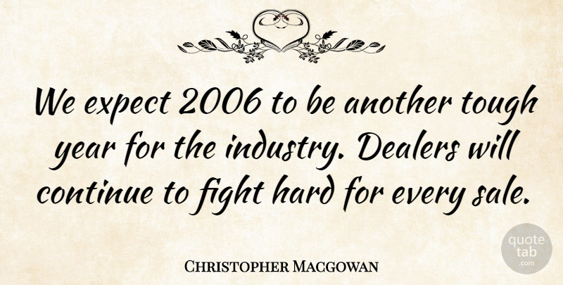 Christopher Macgowan Quote About Continue, Expect, Fight, Hard, Tough: We Expect 2006 To Be...