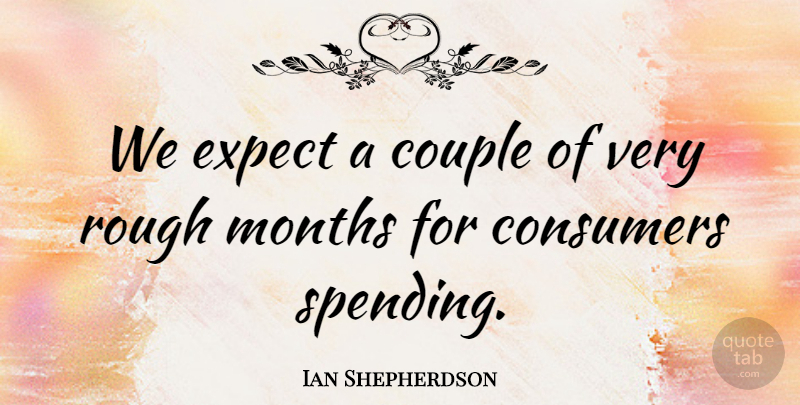 Ian Shepherdson Quote About Consumers, Couple, Expect, Months, Rough: We Expect A Couple Of...