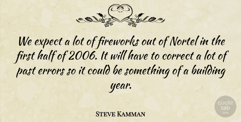 Steve Kamman Quote About Building, Correct, Errors, Expect, Fireworks: We Expect A Lot Of...