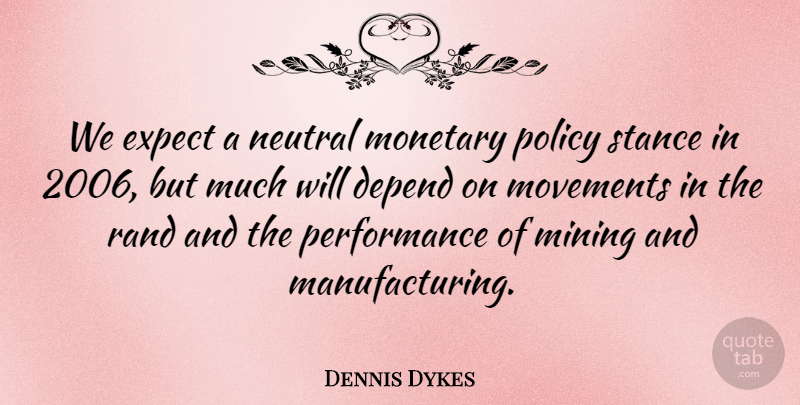 Dennis Dykes Quote About Depend, Expect, Mining, Monetary, Movements: We Expect A Neutral Monetary...