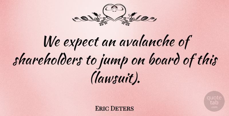 Eric Deters Quote About Avalanche, Board, Expect, Jump: We Expect An Avalanche Of...