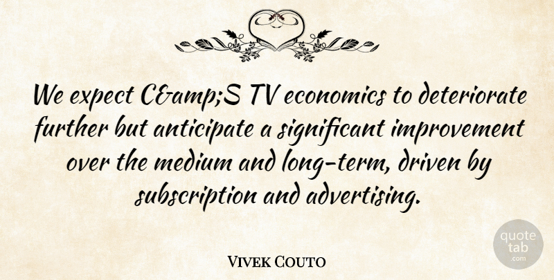 Vivek Couto Quote About Anticipate, Driven, Economics, Expect, Further: We Expect Camps Tv Economics...