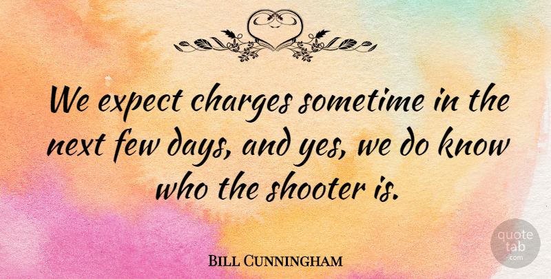 Bill Cunningham Quote About Charges, Expect, Few, Next, Shooter: We Expect Charges Sometime In...