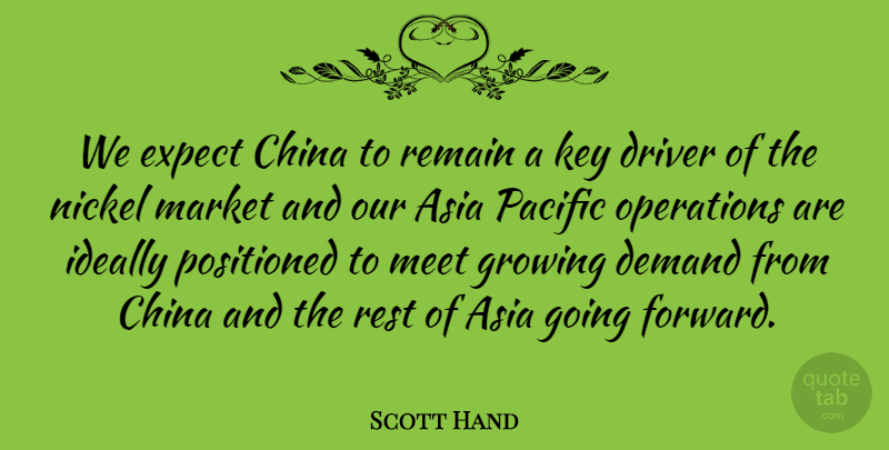 Scott Hand Quote About Asia, China, Demand, Driver, Expect: We Expect China To Remain...