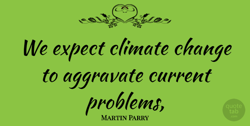 Martin Parry Quote About Change, Climate, Current, Expect: We Expect Climate Change To...