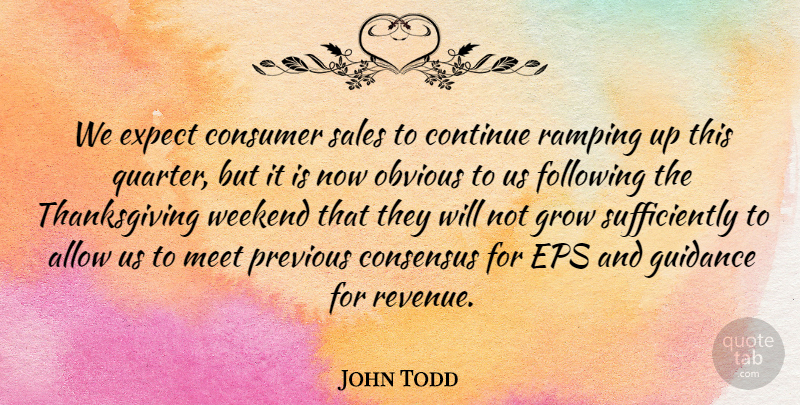 John Todd Quote About Allow, Consensus, Consumer, Continue, Expect: We Expect Consumer Sales To...
