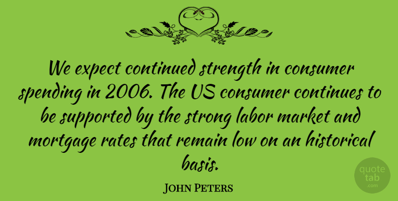 John Peters Quote About Consumer, Continued, Continues, Expect, Historical: We Expect Continued Strength In...