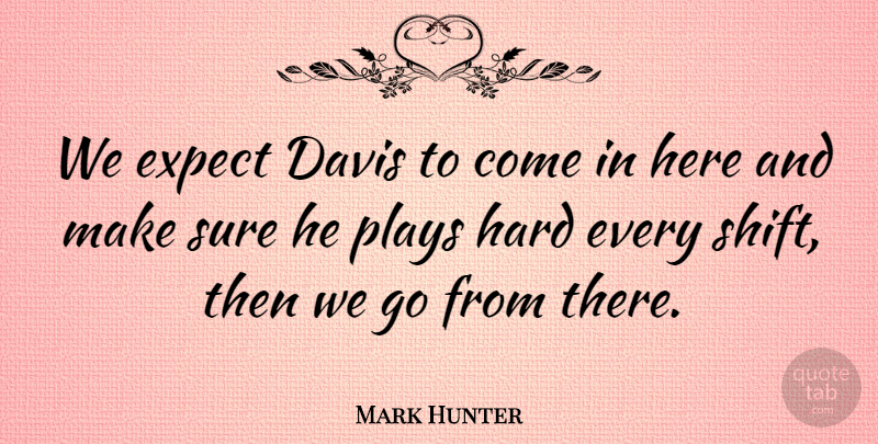 Mark Hunter Quote About Davis, Expect, Hard, Plays, Sure: We Expect Davis To Come...