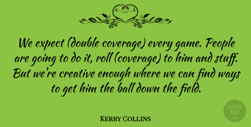 Kerry Collins Quote About Ball, Creative, Expect, People, Roll: We Expect Double Coverage Every...