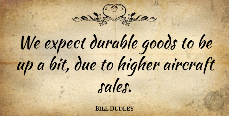 Bill Dudley Quote About Aircraft, Due, Durable, Expect, Goods: We Expect Durable Goods To...