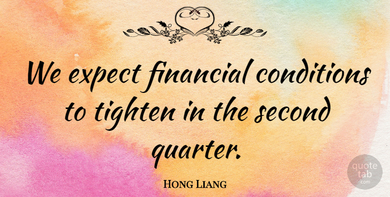 Hong Liang Quote About Conditions, Expect, Financial, Second: We Expect Financial Conditions To...