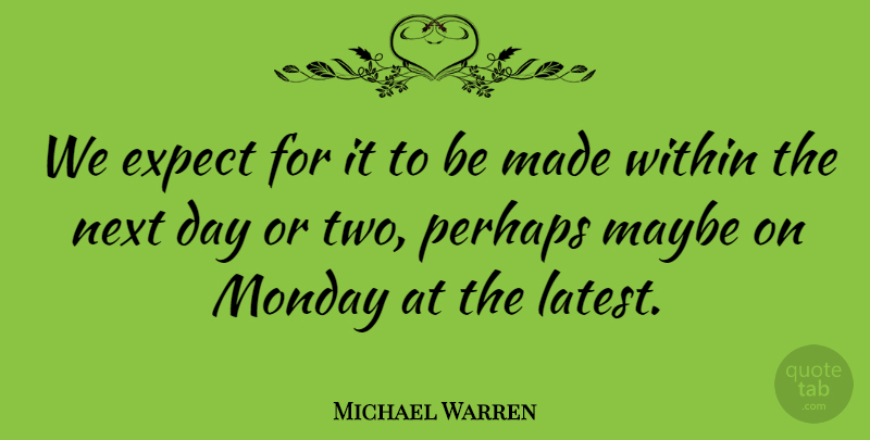 Michael Warren Quote About Expect, Maybe, Monday, Next, Perhaps: We Expect For It To...