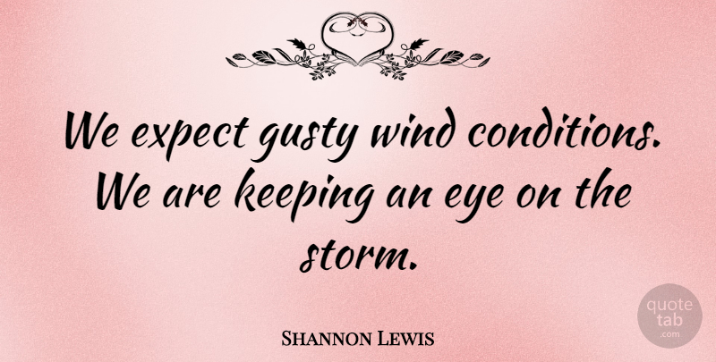 Shannon Lewis Quote About Expect, Eye, Keeping, Wind: We Expect Gusty Wind Conditions...