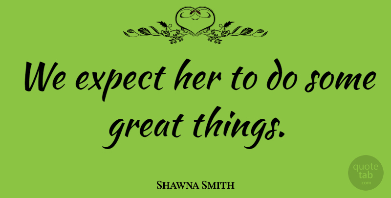 Shawna Smith Quote About Expect, Great: We Expect Her To Do...