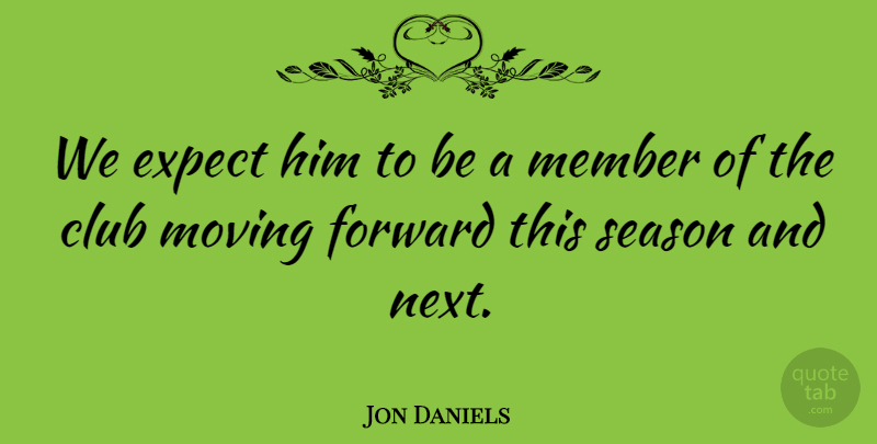 Jon Daniels Quote About Club, Expect, Forward, Member, Moving: We Expect Him To Be...
