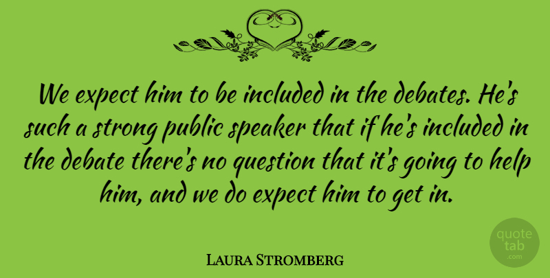 Laura Stromberg Quote About Debate, Expect, Help, Included, Public: We Expect Him To Be...