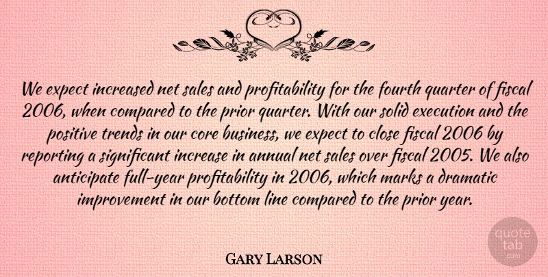 Gary Larson Quote About Annual, Anticipate, Bottom, Close, Compared: We Expect Increased Net Sales...