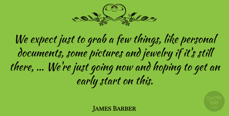 James Barber Quote About Early, Expect, Few, Grab, Hoping: We Expect Just To Grab...