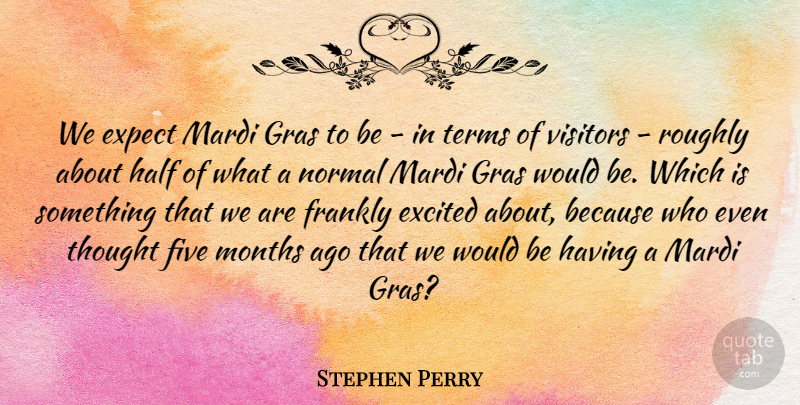 Stephen Perry Quote About Excited, Expect, Five, Frankly, Half: We Expect Mardi Gras To...
